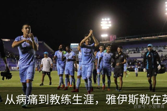 从病痛到教练生涯，雅伊斯勒在英超书写传奇